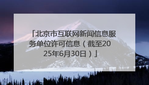 北京市互联网新闻信息服务单位许可信息（截至2025年6月30日）